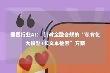垂直行业AI： 针对金融合规的“私有化大模型+长文本检索”方案 