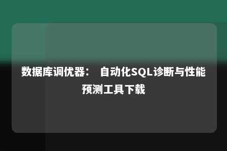 数据库调优器： 自动化SQL诊断与性能预测工具下载 