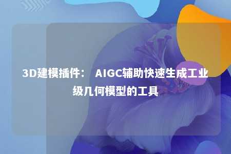 3D建模插件： AIGC辅助快速生成工业级几何模型的工具 