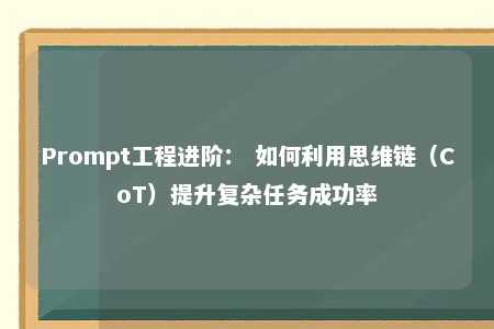 Prompt工程进阶： 如何利用思维链（CoT）提升复杂任务成功率 